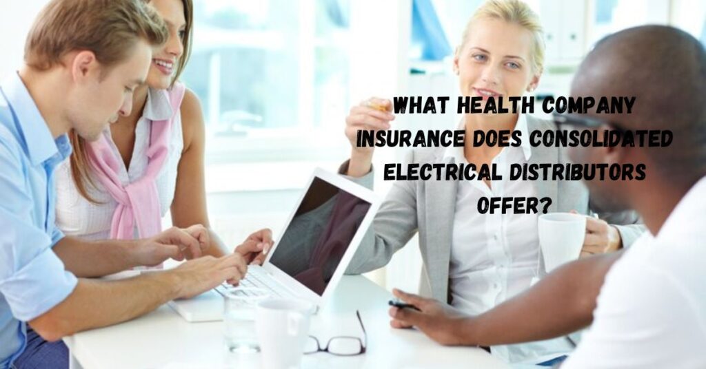 What Health Company Insurance Does Consolidated Electrical Distributors Offer